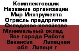 Комплектовщик › Название организации ­ Мир Инструмента › Отрасль предприятия ­ Складское хозяйство › Минимальный оклад ­ 1 - Все города Работа » Вакансии   . Липецкая обл.,Липецк г.